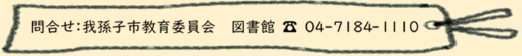 問い合わせ：我孫子市教育委員会　図書館　電話番号　04-7184-1110